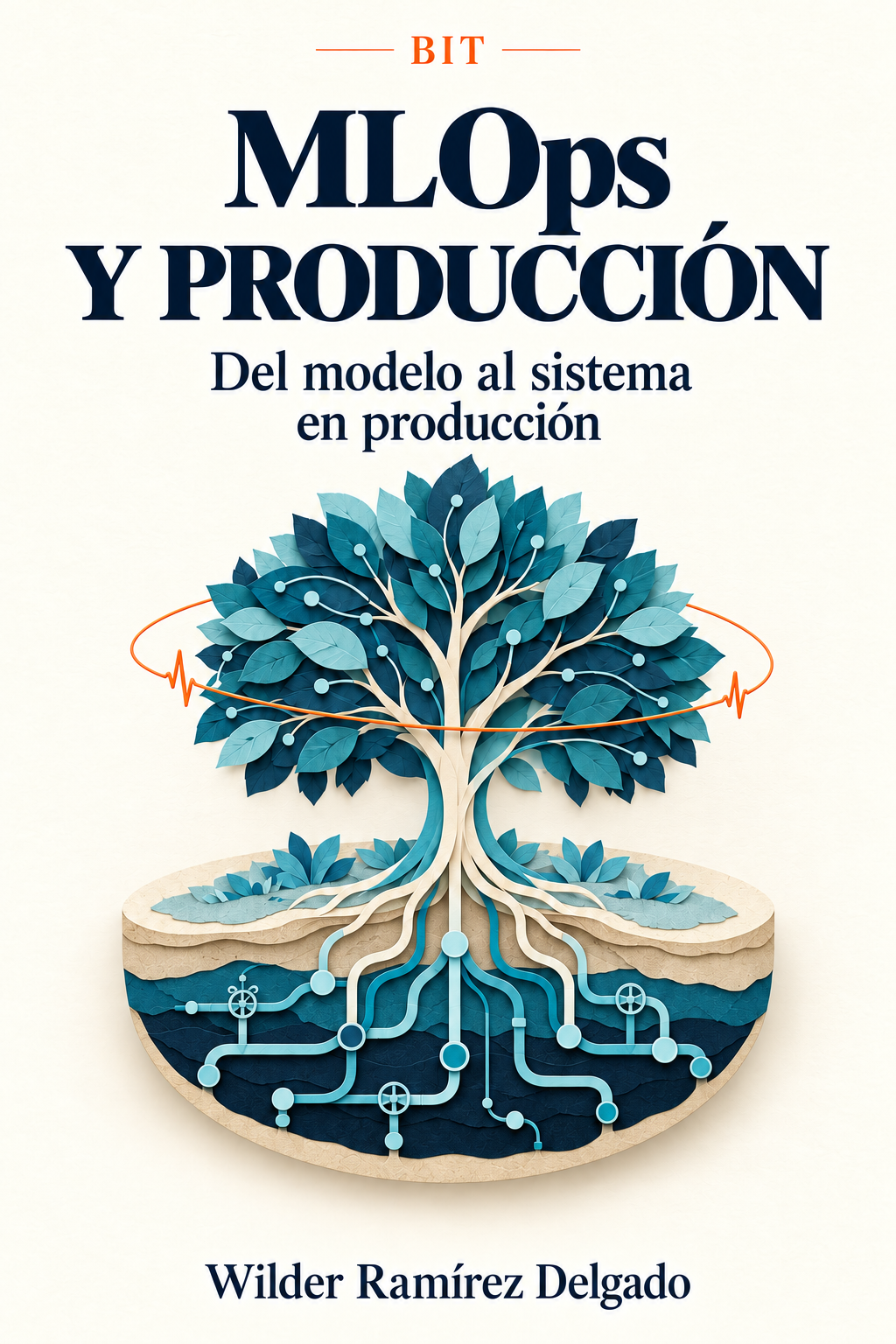 Portada: MLOps y Producción — Del modelo al sistema en producción, por Wilder Ramírez Delgado. Un árbol de papel recortado crece sobre un corte de tierra; sus raíces son conductos de datos con válvulas y una línea naranja de monitoreo, como un pulso, rodea su copa.